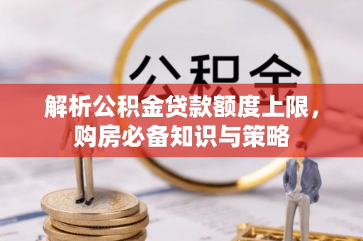 东湖解析公积金贷款额度上限，购房必备知识与策略