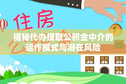 东湖揭秘代办提取公积金中介的运作模式与潜在风险