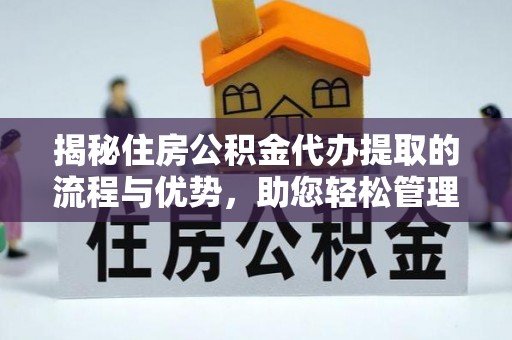 东湖揭秘住房公积金代办提取的流程与优势，助您轻松管理资金