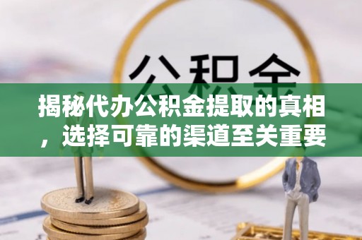东湖揭秘代办公积金提取的真相，选择可靠的渠道至关重要