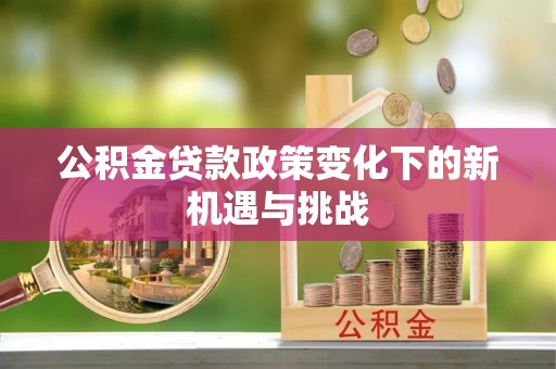 东湖公积金贷款政策变化下的新机遇与挑战