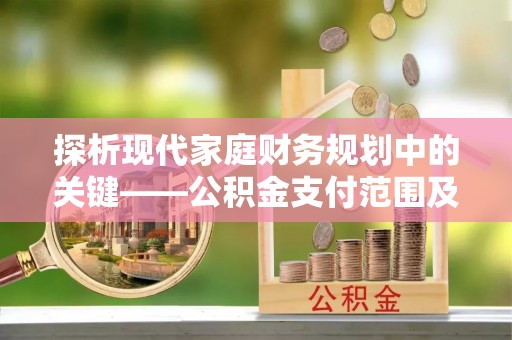 东湖探析现代家庭财务规划中的关键——公积金支付范围及其影响