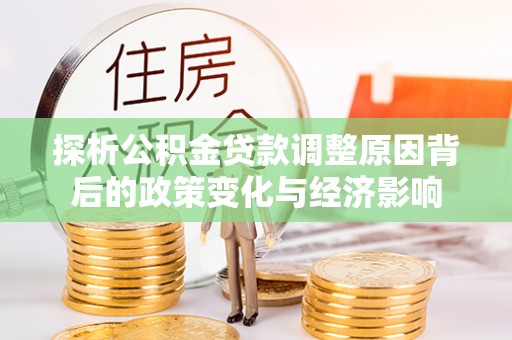 东湖探析公积金贷款调整原因背后的政策变化与经济影响