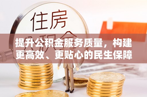 东湖提升公积金服务质量，构建更高效、更贴心的民生保障体系