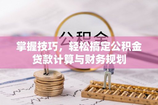 东湖掌握技巧，轻松搞定公积金贷款计算与财务规划