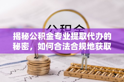 东湖揭秘公积金专业提取代办的秘密，如何合法合规地获取你的住房基金？