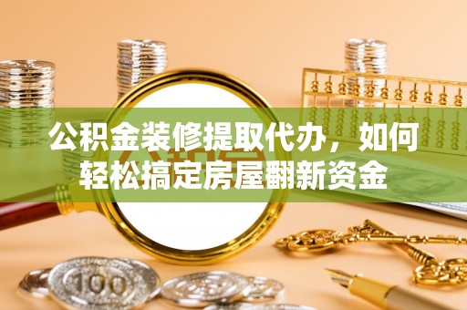 东湖公积金装修提取代办，如何轻松搞定房屋翻新资金