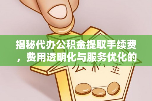 东湖揭秘代办公积金提取手续费，费用透明化与服务优化的关键