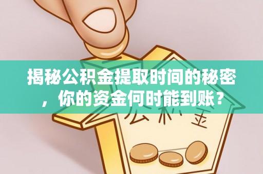 东湖揭秘公积金提取时间的秘密，你的资金何时能到账？