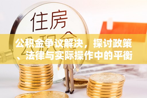 东湖公积金争议解决，探讨政策、法律与实际操作中的平衡之道