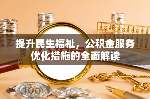 东湖提升民生福祉，公积金服务优化措施的全面解读