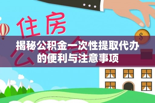 东湖揭秘公积金一次性提取代办的便利与注意事项