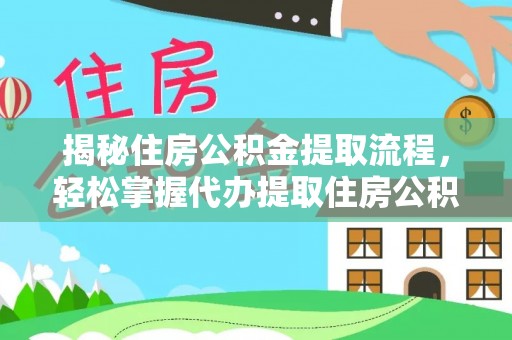 东湖揭秘住房公积金提取流程，轻松掌握代办提取住房公积金技巧