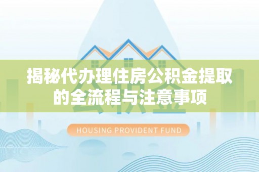 东湖揭秘代办理住房公积金提取的全流程与注意事项