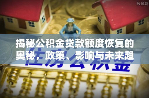 东湖揭秘公积金贷款额度恢复的奥秘，政策、影响与未来趋势