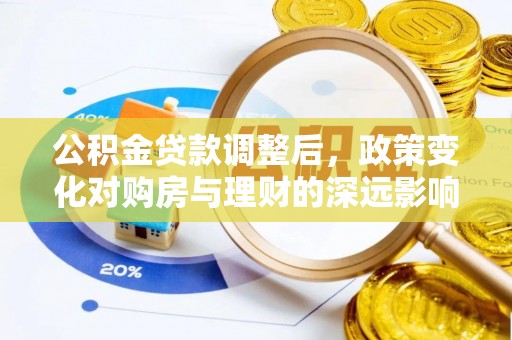 东湖公积金贷款调整后，政策变化对购房与理财的深远影响