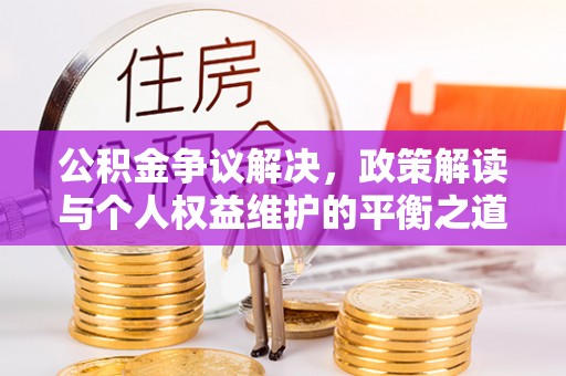东湖公积金争议解决，政策解读与个人权益维护的平衡之道