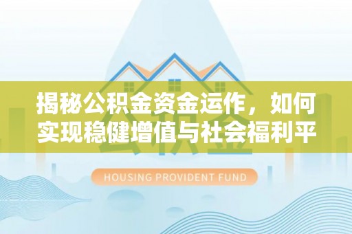 东湖揭秘公积金资金运作，如何实现稳健增值与社会福利平衡