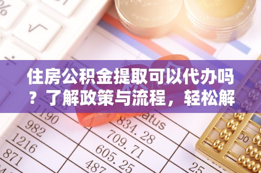 东湖住房公积金提取可以代办吗？了解政策与流程，轻松解决疑惑