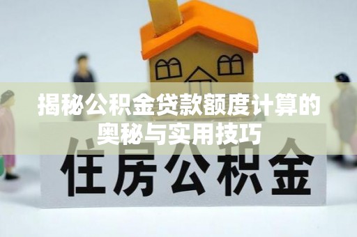 东湖揭秘公积金贷款额度计算的奥秘与实用技巧