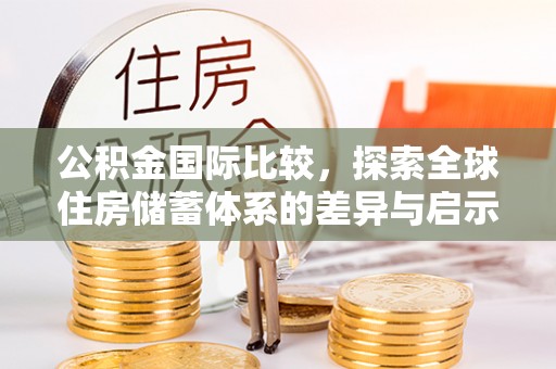 东湖公积金国际比较，探索全球住房储蓄体系的差异与启示
