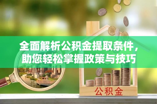 东湖全面解析公积金提取条件，助您轻松掌握政策与技巧