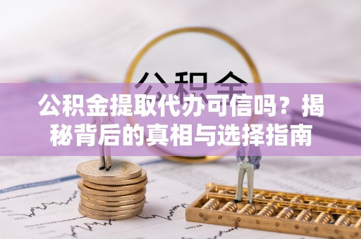 东湖公积金提取代办可信吗？揭秘背后的真相与选择指南