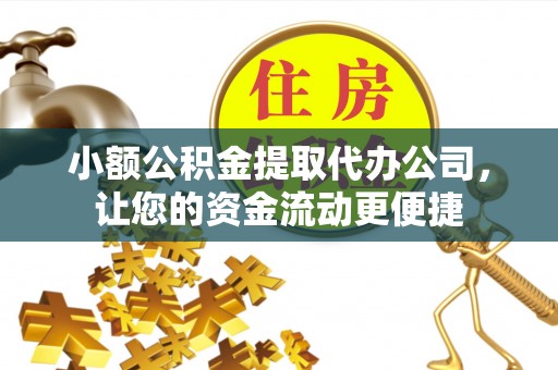 东湖小额公积金提取代办公司，让您的资金流动更便捷