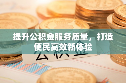 东湖提升公积金服务质量，打造便民高效新体验