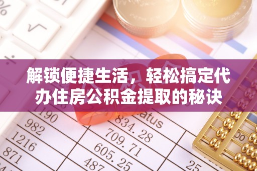 东湖解锁便捷生活，轻松搞定代办住房公积金提取的秘诀