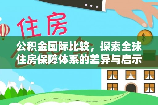 东湖公积金国际比较，探索全球住房保障体系的差异与启示