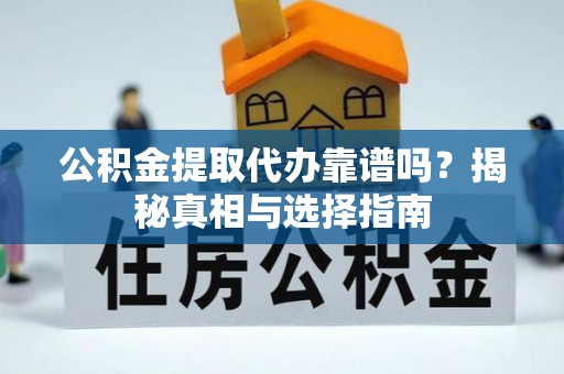东湖公积金提取代办靠谱吗？揭秘真相与选择指南