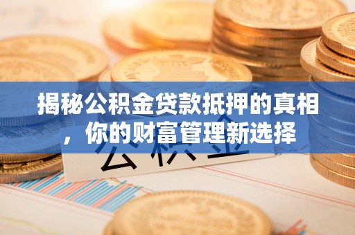 东湖揭秘公积金贷款抵押的真相，你的财富管理新选择