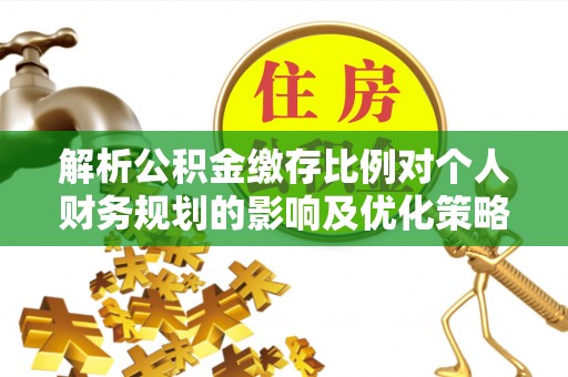 东湖解析公积金缴存比例对个人财务规划的影响及优化策略