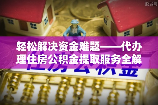 东湖轻松解决资金难题——代办理住房公积金提取服务全解析