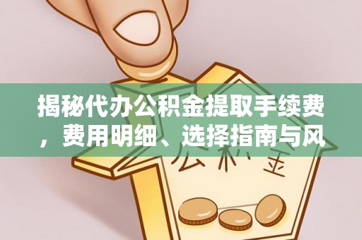 东湖揭秘代办公积金提取手续费，费用明细、选择指南与风险防范