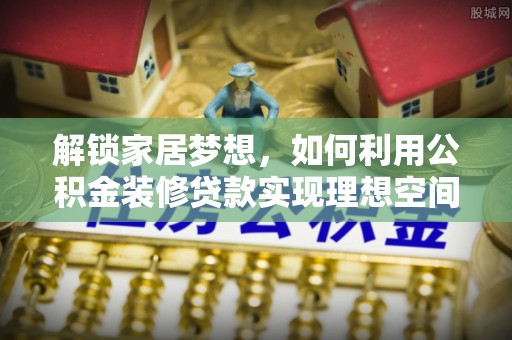 东湖解锁家居梦想，如何利用公积金装修贷款实现理想空间