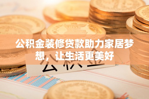 东湖公积金装修贷款助力家居梦想，让生活更美好