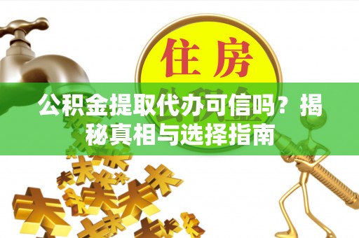 东湖公积金提取代办可信吗？揭秘真相与选择指南