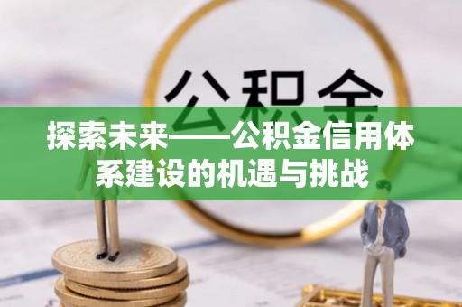 东湖探索未来——公积金信用体系建设的机遇与挑战