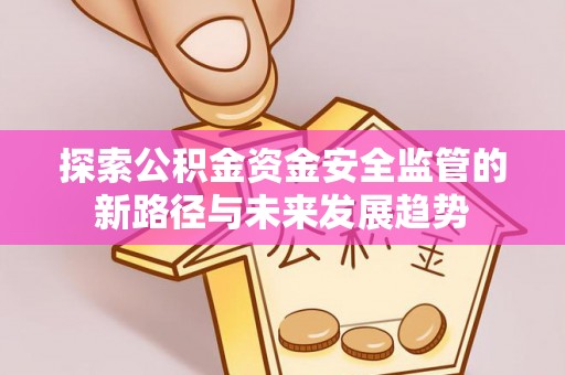 东湖探索公积金资金安全监管的新路径与未来发展趋势