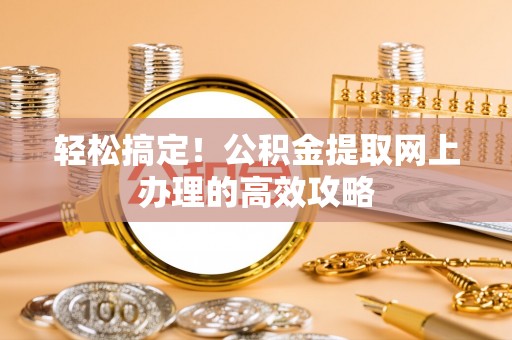 东湖轻松搞定！公积金提取网上办理的高效攻略
