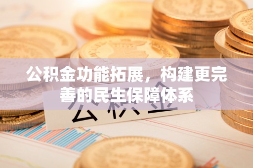 东湖公积金功能拓展，构建更完善的民生保障体系