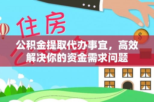 东湖公积金提取代办事宜，高效解决你的资金需求问题