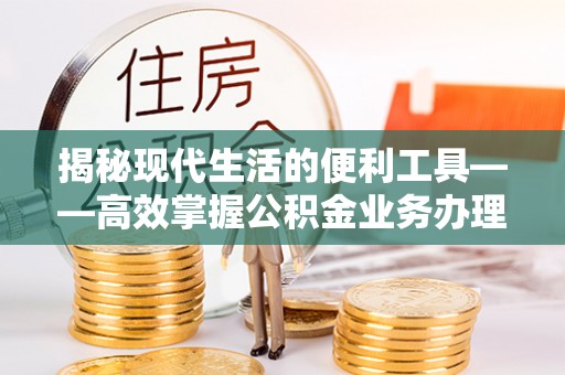东湖揭秘现代生活的便利工具——高效掌握公积金业务办理流程的关键步骤