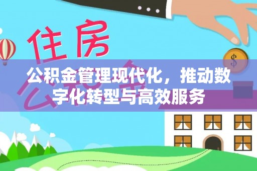 东湖公积金管理现代化，推动数字化转型与高效服务