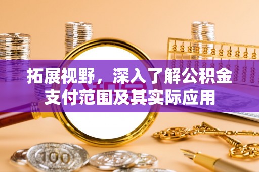 东湖拓展视野，深入了解公积金支付范围及其实际应用