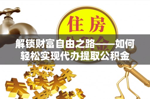 东湖解锁财富自由之路——如何轻松实现代办提取公积金
