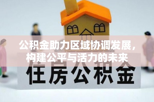 东湖公积金助力区域协调发展，构建公平与活力的未来