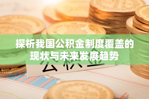 东湖探析我国公积金制度覆盖的现状与未来发展趋势